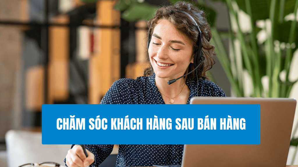 Chăm Sóc Khách Hàng Sau Bán Hàng