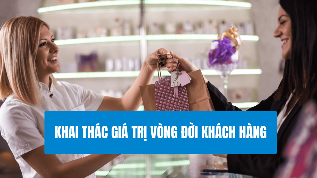 Khai Thác Tối Đa Giá Trị Vòng Đời Khách Hàng