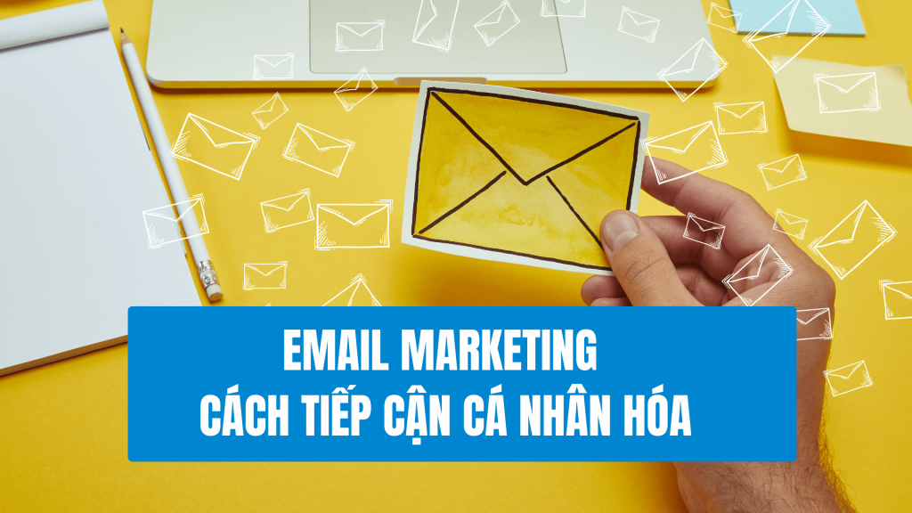 Marketing Hiệu Quả với Ngân Sách Hạn Chế - Email Marketing Cách Tiếp Cận Cá Nhân Hóa